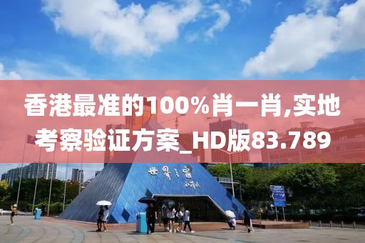 香港最准的100%肖一肖,实地考察验证方案_HD版83.789