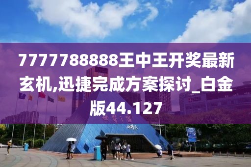 7777788888王中王开奖最新玄机,迅捷完成方案探讨_白金版44.127