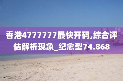 香港4777777最快开码,综合评估解析现象_纪念型74.868