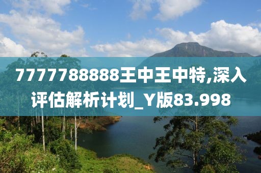 7777788888王中王中特,深入评估解析计划_Y版83.998