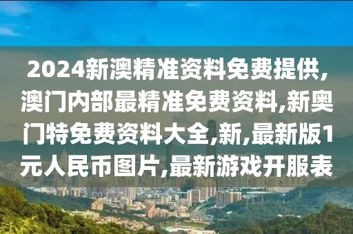 2024新澳精准资料免费提供,澳门内部最精准免费资料,新奥门特免费资料大全,新,最新版1元人民币图片,最新游戏开服表