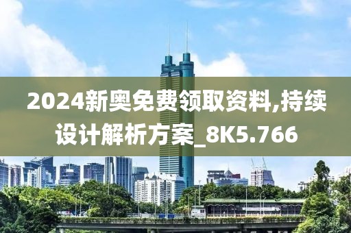 2024新奥免费领取资料,持续设计解析方案_8K5.766