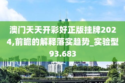 澳门天天开彩好正版挂牌2024,前瞻的解释落实趋势_实验型93.683
