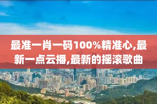 最准一肖一码100%精准心,最新一点云播,最新的摇滚歌曲