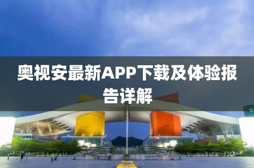 奥视安最新APP下载及体验报告详解