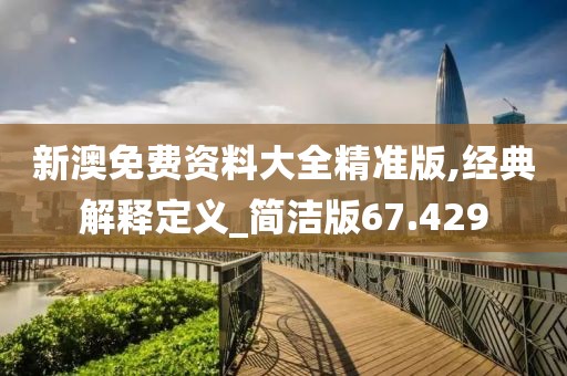 新澳免费资料大全精准版,经典解释定义_简洁版67.429