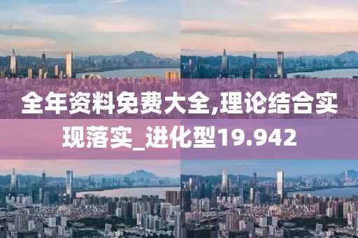 全年资料免费大全,理论结合实现落实_进化型19.942