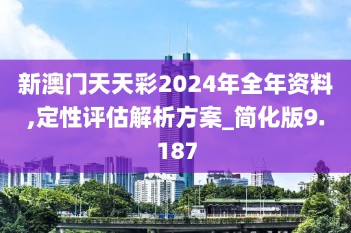 新澳门天天彩2024年全年资料,定性评估解析方案_简化版9.187