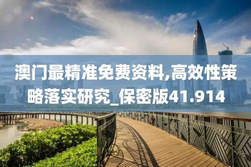 澳门最精准免费资料,高效性策略落实研究_保密版41.914