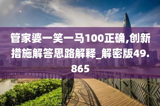 管家婆一笑一马100正确,创新措施解答思路解释_解密版49.865