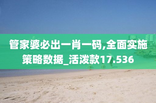 管家婆必出一肖一码,全面实施策略数据_活泼款17.536