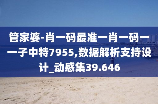 管家婆-肖一码最准一肖一码一一子中特7955,数据解析支持设计_动感集39.646