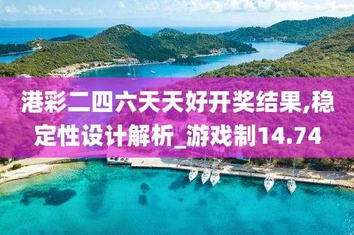 港彩二四六天天好开奖结果,稳定性设计解析_游戏制14.74