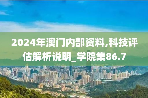 2024年澳门内部资料,科技评估解析说明_学院集86.7