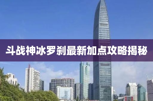 斗战神冰罗刹最新加点攻略揭秘