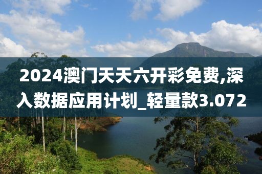 2024澳门天天六开彩免费,深入数据应用计划_轻量款3.072