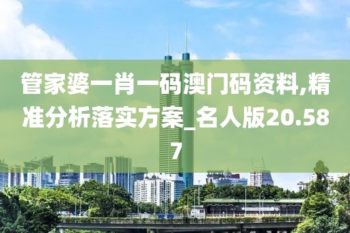 管家婆一肖一码澳门码资料,精准分析落实方案_名人版20.587