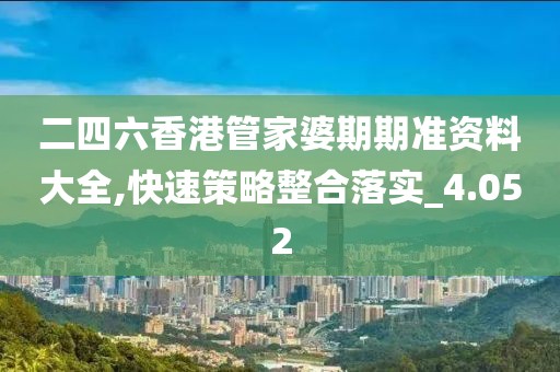 二四六香港管家婆期期准资料大全,快速策略整合落实_4.052