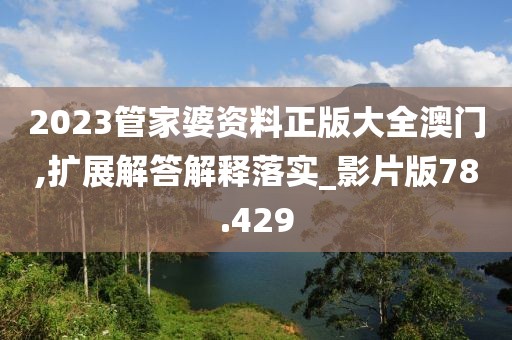 2023管家婆资料正版大全澳门,扩展解答解释落实_影片版78.429