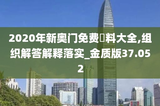 2020年新奥门免费資料大全,组织解答解释落实_金质版37.052
