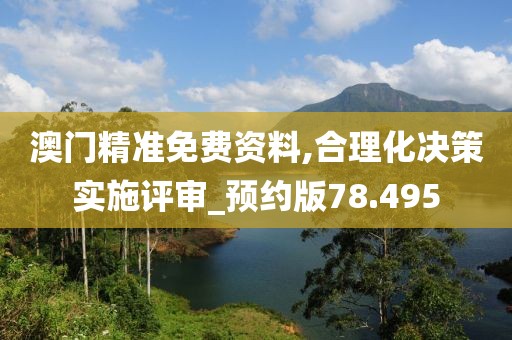 澳门精准免费资料,合理化决策实施评审_预约版78.495