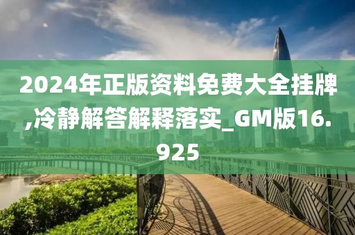 2024年正版资料免费大全挂牌,冷静解答解释落实_GM版16.925