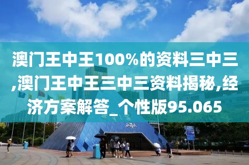 澳门王中王100%的资料三中三,澳门王中王三中三资料揭秘,经济方案解答_个性版95.065