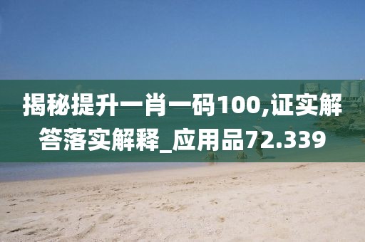揭秘提升一肖一码100,证实解答落实解释_应用品72.339