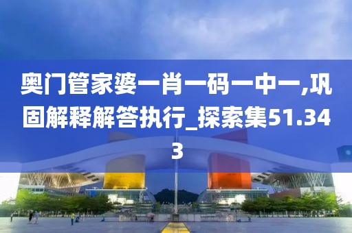 奥门管家婆一肖一码一中一,巩固解释解答执行_探索集51.343