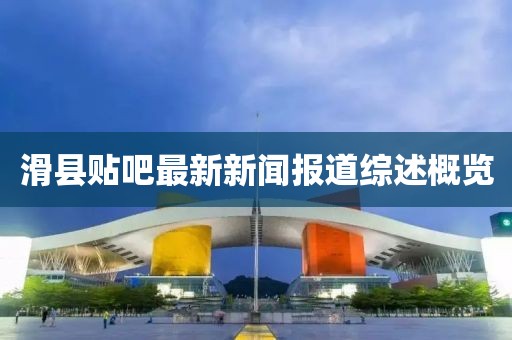 滑县贴吧最新新闻报道综述概览