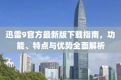 迅雷9官方最新版下载指南，功能、特点与优势全面解析