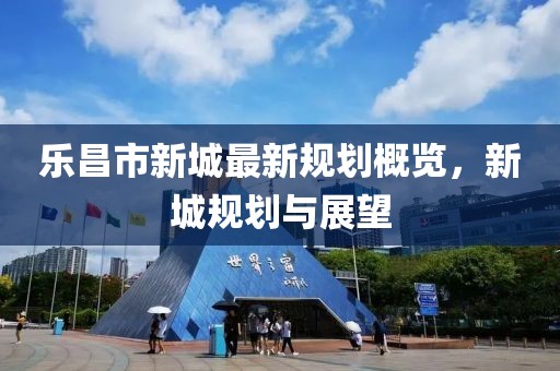 乐昌市新城最新规划概览，新城规划与展望