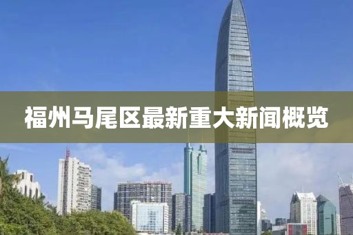 福州马尾区最新重大新闻概览