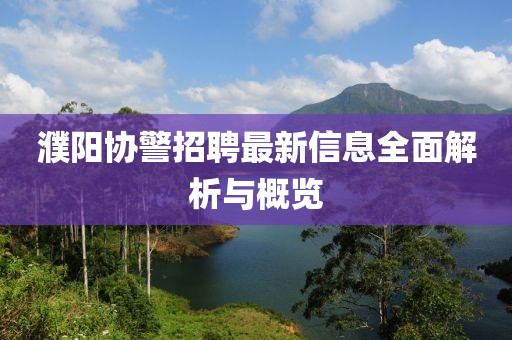 濮阳协警招聘最新信息全面解析与概览
