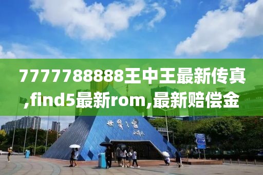 7777788888王中王最新传真,find5最新rom,最新赔偿金