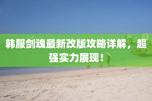 韩服剑魂最新改版攻略详解，超强实力展现！