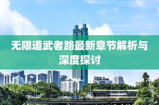无限道武者路最新章节解析与深度探讨