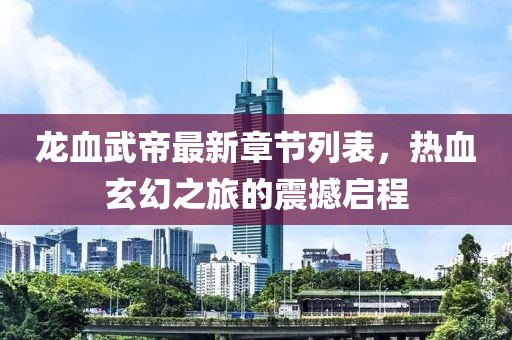 龙血武帝最新章节列表，热血玄幻之旅的震撼启程