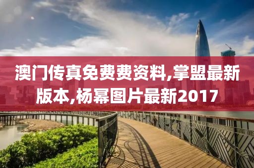 澳门传真免费费资料,掌盟最新版本,杨幂图片最新2017