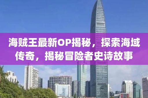 海贼王最新OP揭秘，探索海域传奇，揭秘冒险者史诗故事
