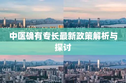 中医确有专长最新政策解析与探讨
