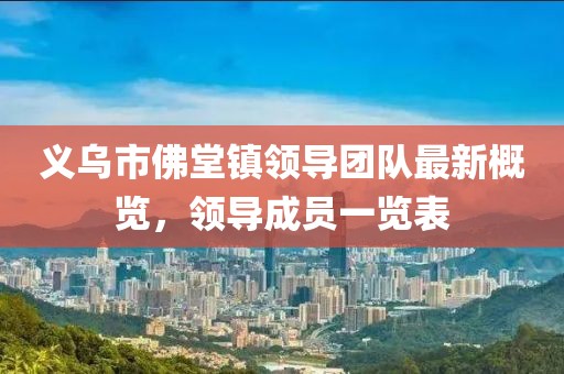 义乌市佛堂镇领导团队最新概览，领导成员一览表