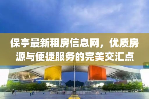 保亭最新租房信息网，优质房源与便捷服务的完美交汇点