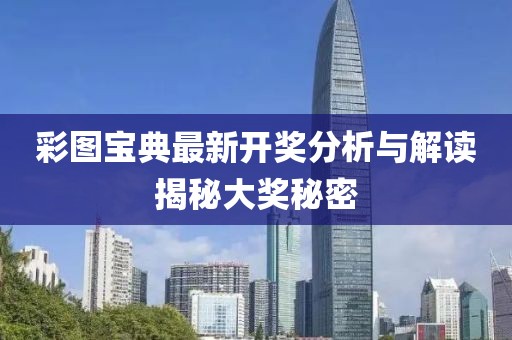 彩图宝典最新开奖分析与解读揭秘大奖秘密