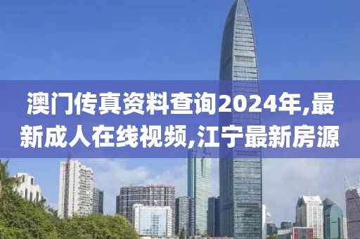澳门传真资料查询2024年,最新成人在线视频,江宁最新房源