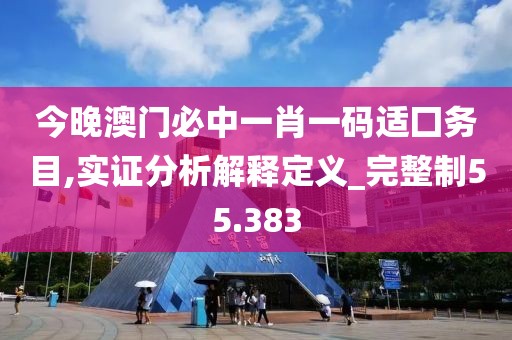 今晚澳门必中一肖一码适囗务目,实证分析解释定义_完整制55.383