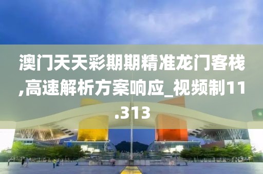 澳门天天彩期期精准龙门客栈,高速解析方案响应_视频制11.313