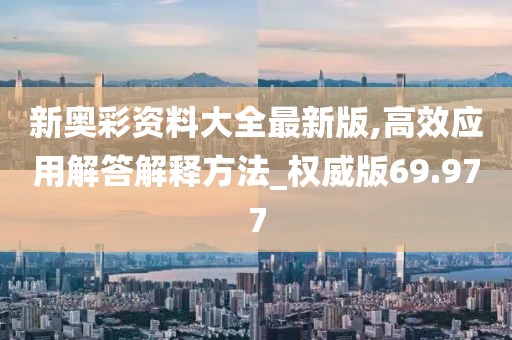 新奥彩资料大全最新版,高效应用解答解释方法_权威版69.977