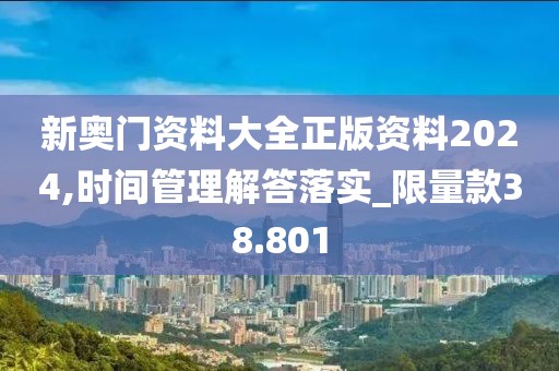 新奥门资料大全正版资料2024,时间管理解答落实_限量款38.801