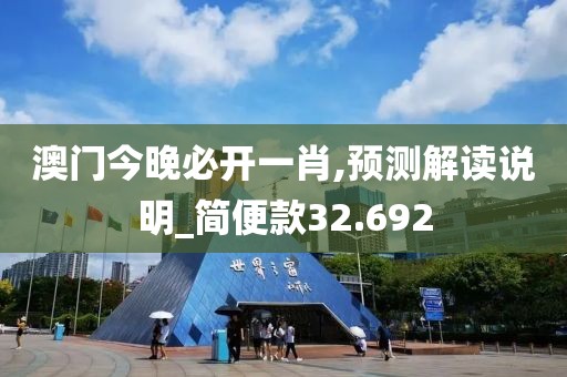 澳门今晚必开一肖,预测解读说明_简便款32.692